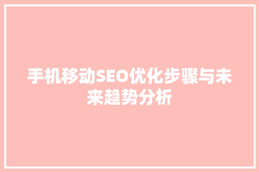 手机移动SEO优化步骤与未来趋势分析