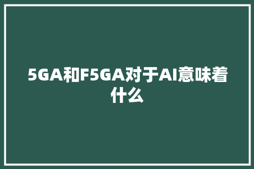 5GA和F5GA对于AI意味着什么