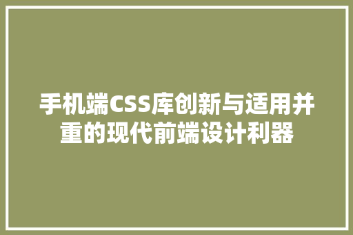 手机端CSS库创新与适用并重的现代前端设计利器