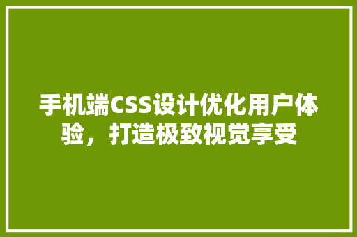 手机端CSS设计优化用户体验，打造极致视觉享受