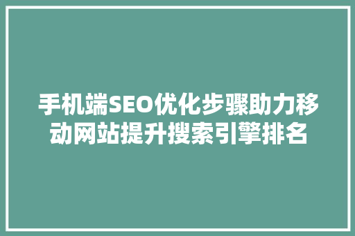 手机端SEO优化步骤助力移动网站提升搜索引擎排名