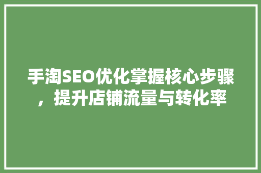 手淘SEO优化掌握核心步骤，提升店铺流量与转化率