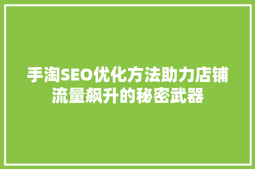 手淘SEO优化方法助力店铺流量飙升的秘密武器