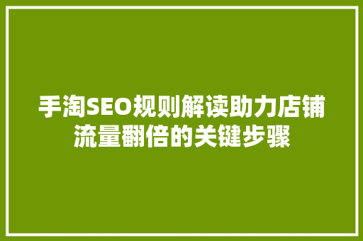 手淘SEO规则解读助力店铺流量翻倍的关键步骤