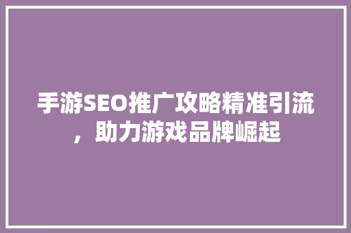 手游SEO推广攻略精准引流，助力游戏品牌崛起