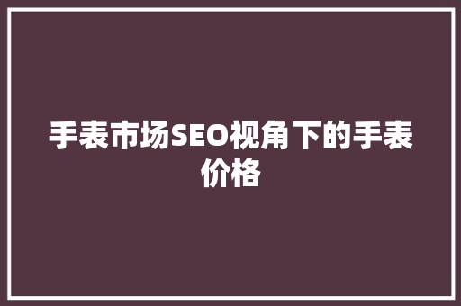 手表市场SEO视角下的手表价格