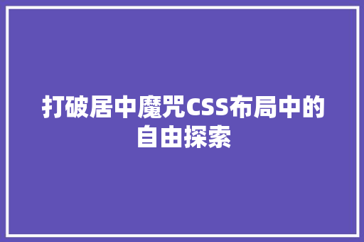 打破居中魔咒CSS布局中的自由探索