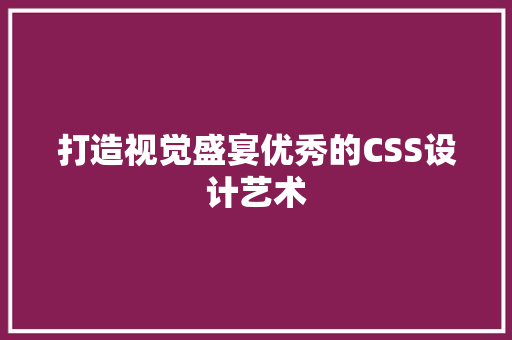 打造视觉盛宴优秀的CSS设计艺术