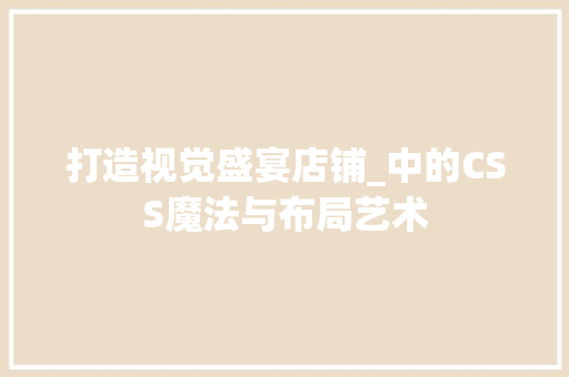 打造视觉盛宴店铺_中的CSS魔法与布局艺术