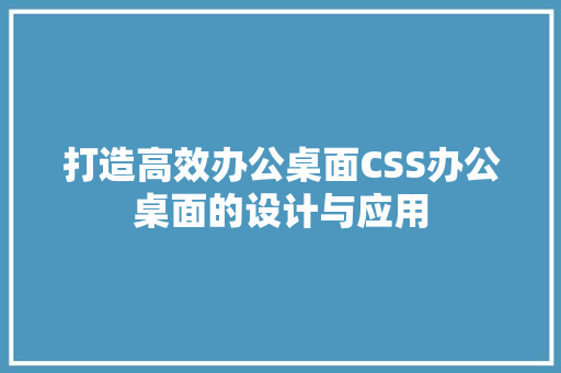 打造高效办公桌面CSS办公桌面的设计与应用