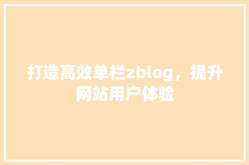 打造高效单栏zblog，提升网站用户体验