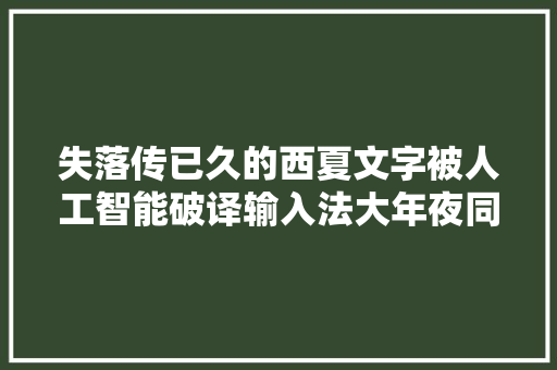 失落传已久的西夏文字被人工智能破译输入法大年夜同小异