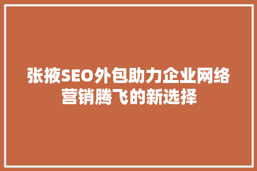 张掖SEO外包助力企业网络营销腾飞的新选择