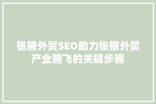 张掖外贸SEO助力张掖外贸产业腾飞的关键步骤