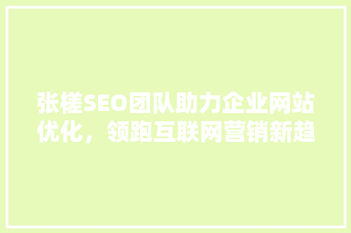 张槎SEO团队助力企业网站优化，领跑互联网营销新趋势