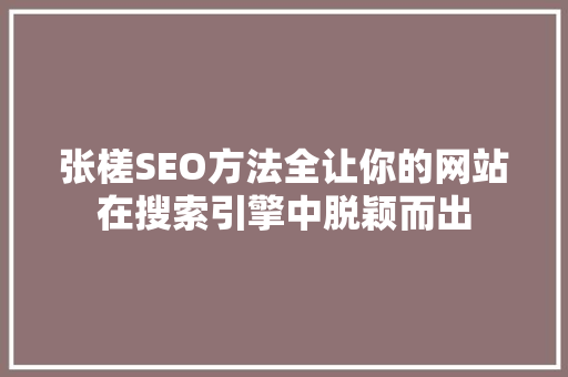 张槎SEO方法全让你的网站在搜索引擎中脱颖而出