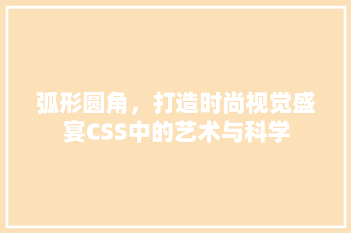 弧形圆角，打造时尚视觉盛宴CSS中的艺术与科学