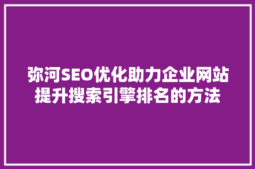 弥河SEO优化助力企业网站提升搜索引擎排名的方法