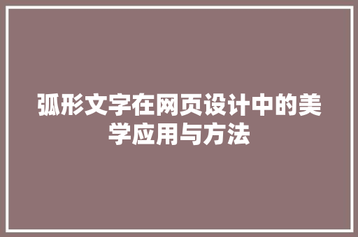 弧形文字在网页设计中的美学应用与方法