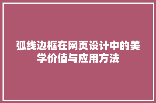 弧线边框在网页设计中的美学价值与应用方法