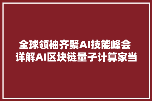 全球领袖齐聚AI技能峰会 详解AI区块链量子计算家当跃迁路线图