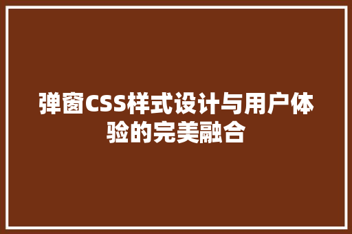 弹窗CSS样式设计与用户体验的完美融合