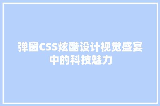 弹窗CSS炫酷设计视觉盛宴中的科技魅力