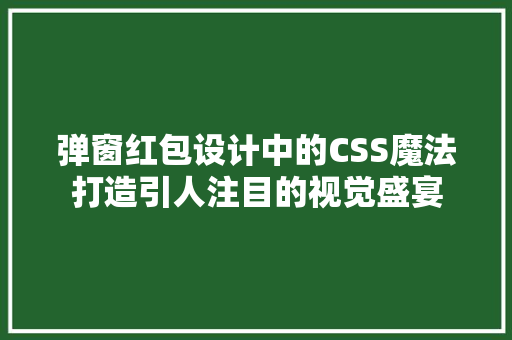 弹窗红包设计中的CSS魔法打造引人注目的视觉盛宴