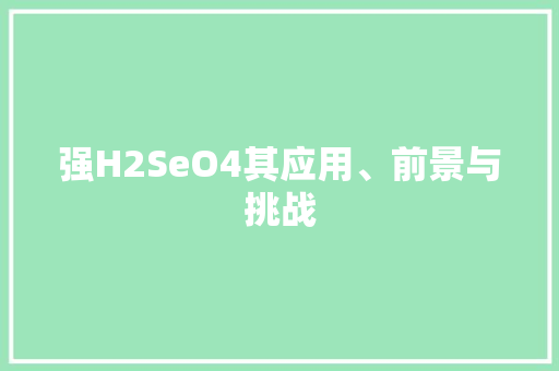 强H2SeO4其应用、前景与挑战