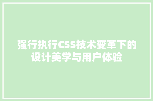 强行执行CSS技术变革下的设计美学与用户体验