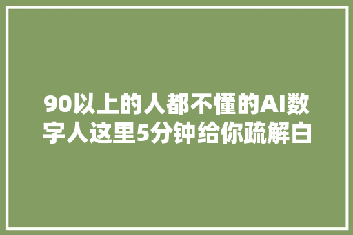 90以上的人都不懂的AI数字人这里5分钟给你疏解白