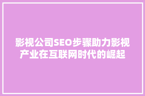 影视公司SEO步骤助力影视产业在互联网时代的崛起