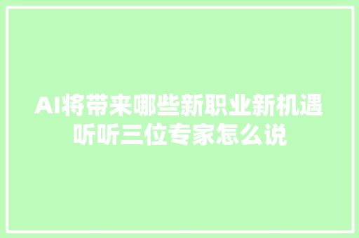 AI将带来哪些新职业新机遇听听三位专家怎么说