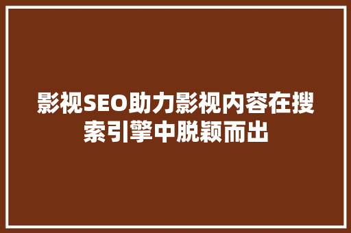 影视SEO助力影视内容在搜索引擎中脱颖而出