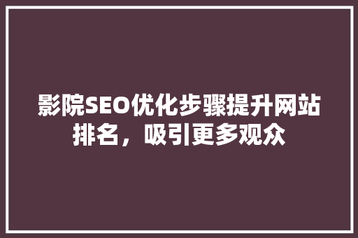 影院SEO优化步骤提升网站排名，吸引更多观众