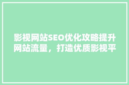 影视网站SEO优化攻略提升网站流量，打造优质影视平台