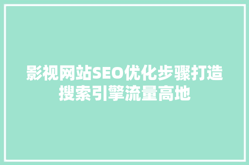 影视网站SEO优化步骤打造搜索引擎流量高地