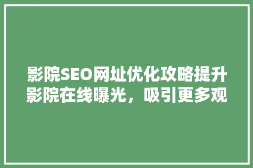 影院SEO网址优化攻略提升影院在线曝光，吸引更多观众