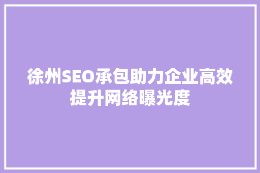 徐州SEO承包助力企业高效提升网络曝光度