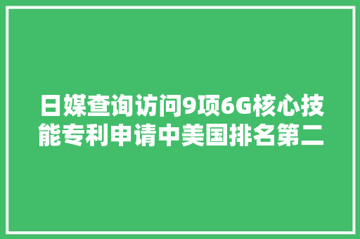 日媒查询访问9项6G核心技能专利申请中美国排名第二日本排第三