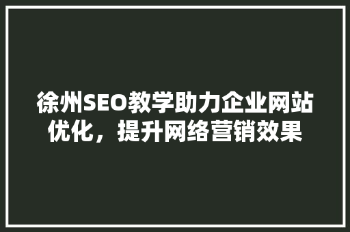 徐州SEO教学助力企业网站优化，提升网络营销效果