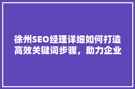 徐州SEO经理详细如何打造高效关键词步骤，助力企业网络营销