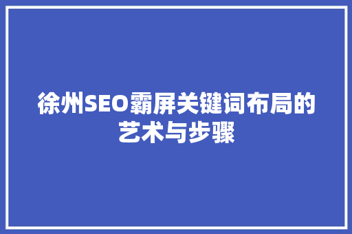 徐州SEO霸屏关键词布局的艺术与步骤