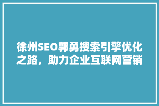 徐州SEO郭勇搜索引擎优化之路，助力企业互联网营销新篇章