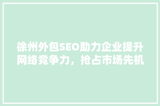 徐州外包SEO助力企业提升网络竞争力，抢占市场先机