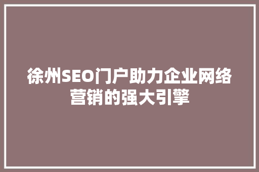 徐州SEO门户助力企业网络营销的强大引擎