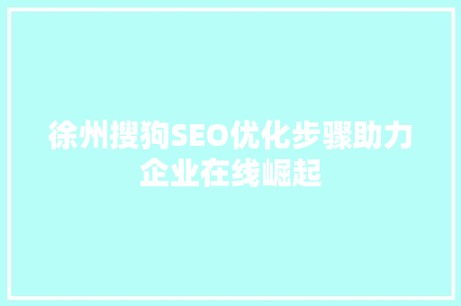 徐州搜狗SEO优化步骤助力企业在线崛起