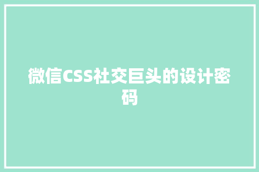 微信CSS社交巨头的设计密码