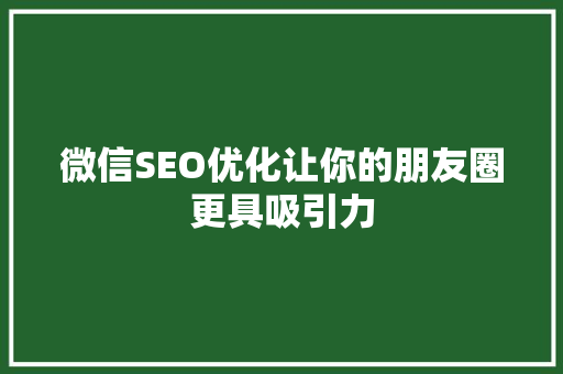 微信SEO优化让你的朋友圈更具吸引力