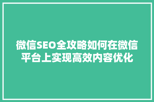 微信SEO全攻略如何在微信平台上实现高效内容优化